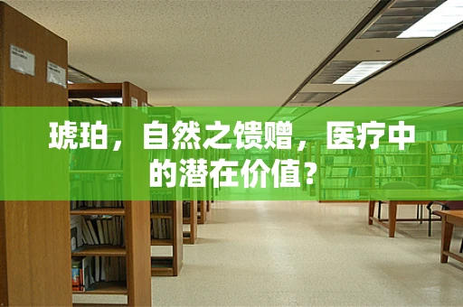 琥珀，自然之馈赠，医疗中的潜在价值？