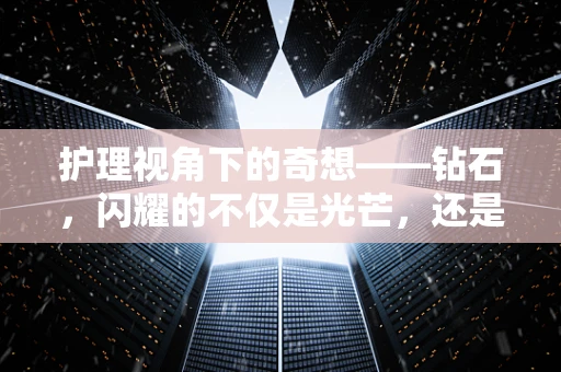 护理视角下的奇想——钻石，闪耀的不仅是光芒，还是护理中的微光？