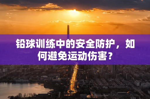 铅球训练中的安全防护，如何避免运动伤害？