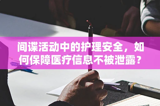 间谍活动中的护理安全，如何保障医疗信息不被泄露？