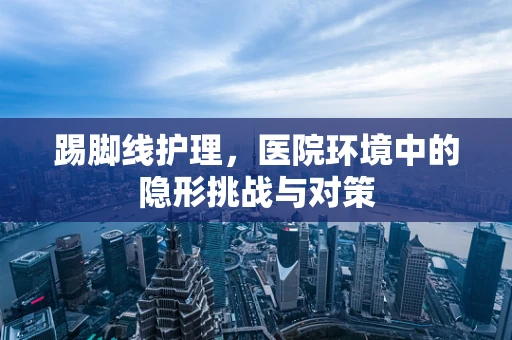 踢脚线护理，医院环境中的隐形挑战与对策