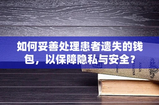 如何妥善处理患者遗失的钱包，以保障隐私与安全？