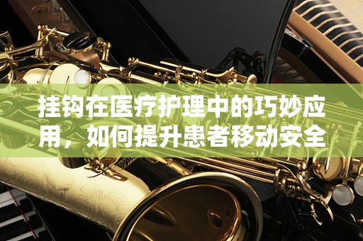 挂钩在医疗护理中的巧妙应用，如何提升患者移动安全与效率？