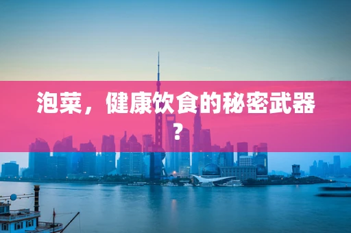 泡菜，健康饮食的秘密武器？