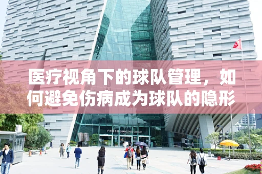 医疗视角下的球队管理，如何避免伤病成为球队的隐形老板？
