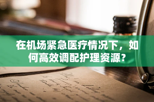 在机场紧急医疗情况下，如何高效调配护理资源？