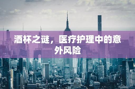 酒杯之谜，医疗护理中的意外风险