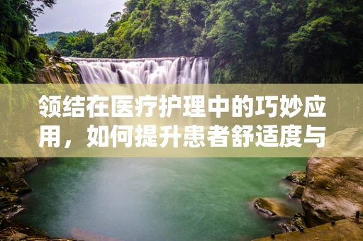 领结在医疗护理中的巧妙应用，如何提升患者舒适度与身份认同？