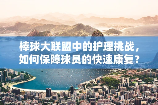 棒球大联盟中的护理挑战，如何保障球员的快速康复？