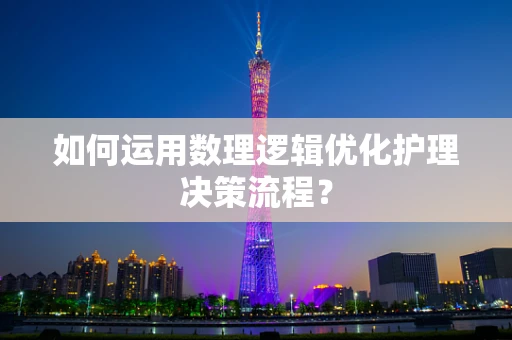 如何运用数理逻辑优化护理决策流程？