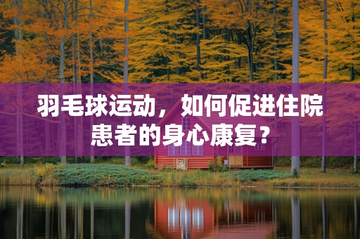 羽毛球运动，如何促进住院患者的身心康复？