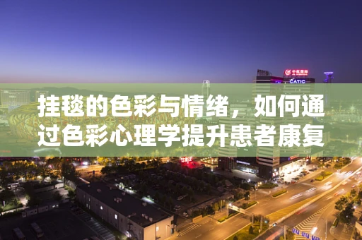 挂毯的色彩与情绪，如何通过色彩心理学提升患者康复环境？
