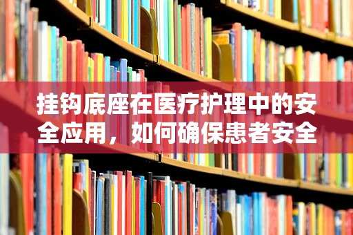 挂钩底座在医疗护理中的安全应用，如何确保患者安全？