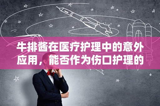 牛排酱在医疗护理中的意外应用，能否作为伤口护理的辅助手段？