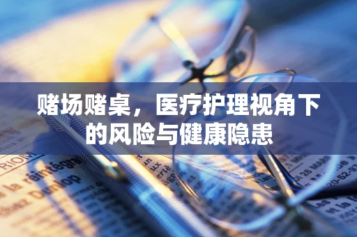 赌场赌桌，医疗护理视角下的风险与健康隐患