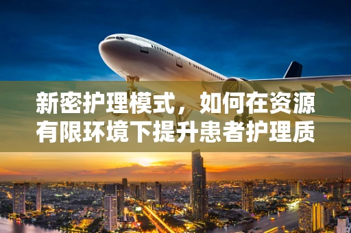 新密护理模式，如何在资源有限环境下提升患者护理质量？