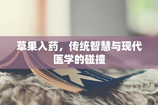 草果入药，传统智慧与现代医学的碰撞