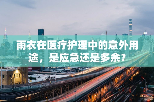 雨衣在医疗护理中的意外用途，是应急还是多余？