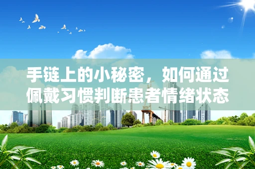 手链上的小秘密，如何通过佩戴习惯判断患者情绪状态？