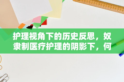 护理视角下的历史反思，奴隶制医疗护理的阴影下，何为人文关怀？