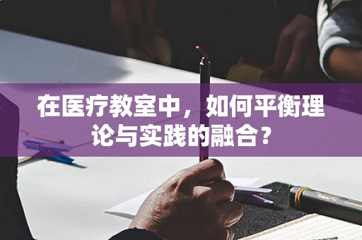 在医疗教室中，如何平衡理论与实践的融合？
