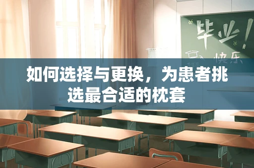 如何选择与更换，为患者挑选最合适的枕套