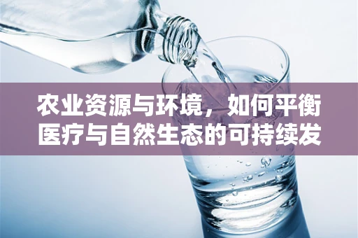 农业资源与环境，如何平衡医疗与自然生态的可持续发展？