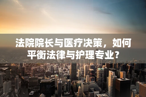 法院院长与医疗决策，如何平衡法律与护理专业？
