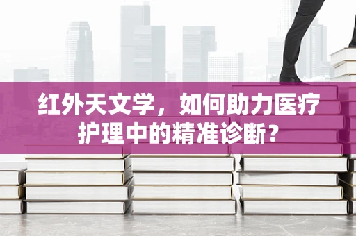 红外天文学，如何助力医疗护理中的精准诊断？