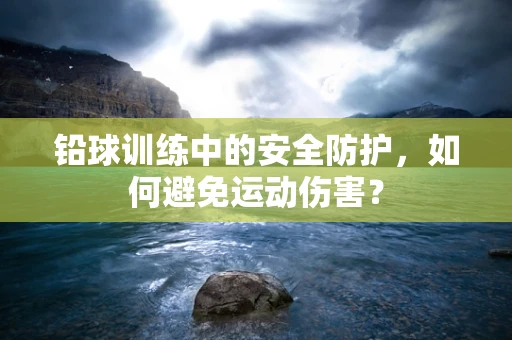 铅球训练中的安全防护，如何避免运动伤害？