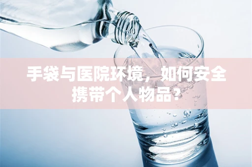 手袋与医院环境，如何安全携带个人物品？