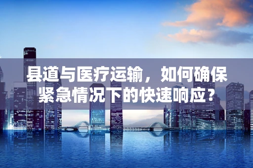 县道与医疗运输，如何确保紧急情况下的快速响应？