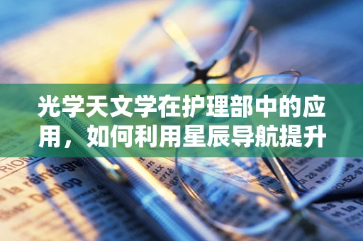 光学天文学在护理部中的应用，如何利用星辰导航提升患者护理体验？