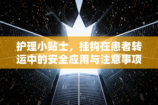护理小贴士，挂钩在患者转运中的安全应用与注意事项是什么？