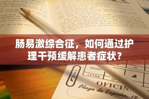肠易激综合征，如何通过护理干预缓解患者症状？