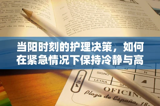 当阳时刻的护理决策，如何在紧急情况下保持冷静与高效？