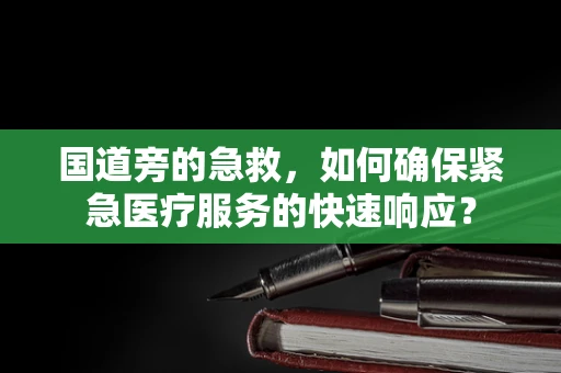 国道旁的急救，如何确保紧急医疗服务的快速响应？
