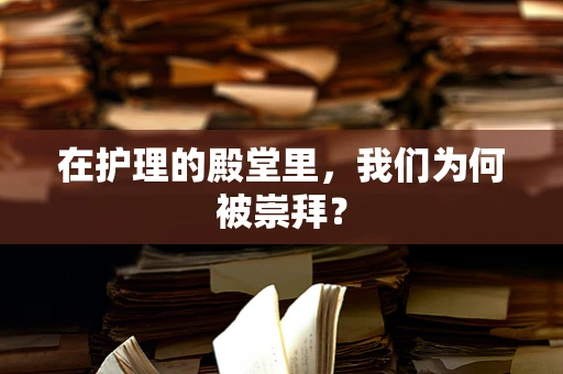 在护理的殿堂里，我们为何被崇拜？