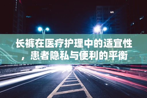 长裤在医疗护理中的适宜性，患者隐私与便利的平衡
