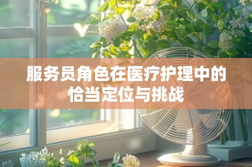 服务员角色在医疗护理中的恰当定位与挑战