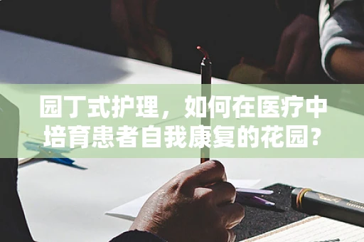 园丁式护理，如何在医疗中培育患者自我康复的花园？