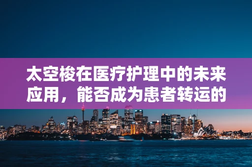 太空梭在医疗护理中的未来应用，能否成为患者转运的新星？