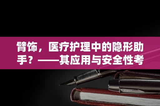 臂饰，医疗护理中的隐形助手？——其应用与安全性考量