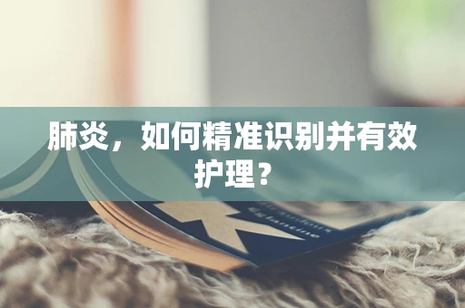 肺炎，如何精准识别并有效护理？