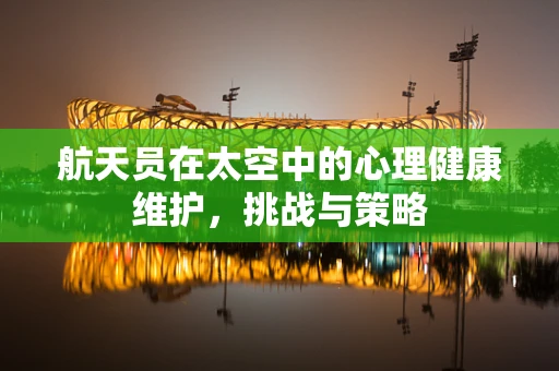 航天员在太空中的心理健康维护，挑战与策略