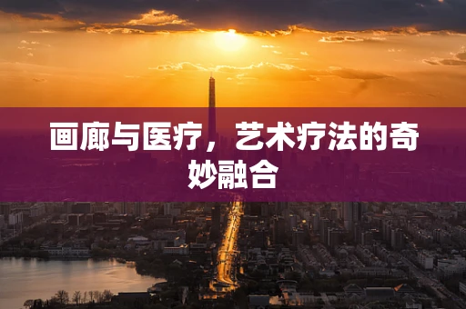 画廊与医疗，艺术疗法的奇妙融合