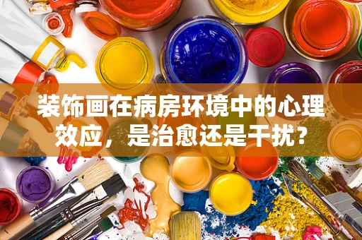 装饰画在病房环境中的心理效应，是治愈还是干扰？