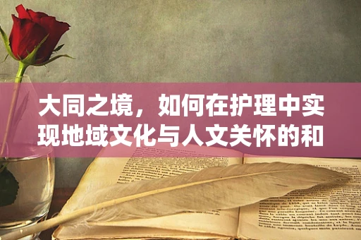 大同之境，如何在护理中实现地域文化与人文关怀的和谐统一？