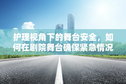 护理视角下的舞台安全，如何在剧院舞台确保紧急情况下的快速响应？