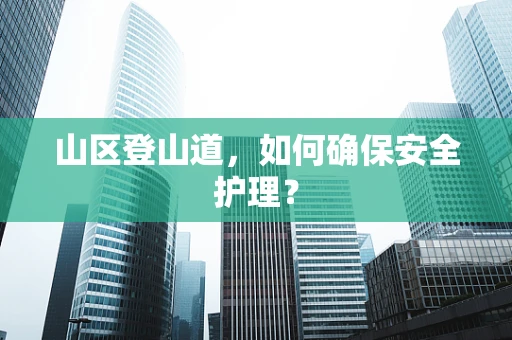 山区登山道，如何确保安全护理？